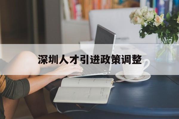 深圳人才引进政策调整(深圳最新人才引进政策规定) 应届毕业生入户深圳