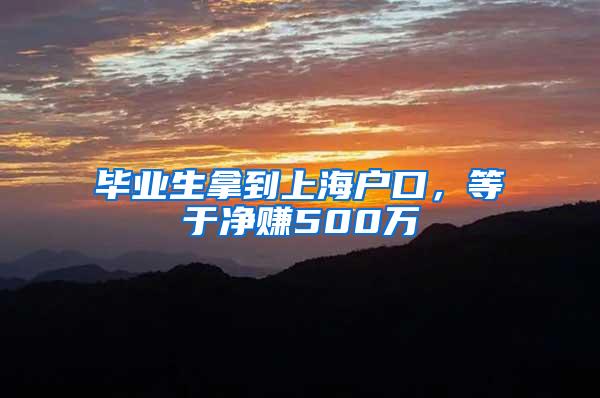 毕业生拿到上海户口，等于净赚500万