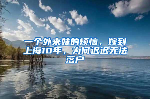 一个外来妹的烦恼，嫁到上海10年，为何迟迟无法落户