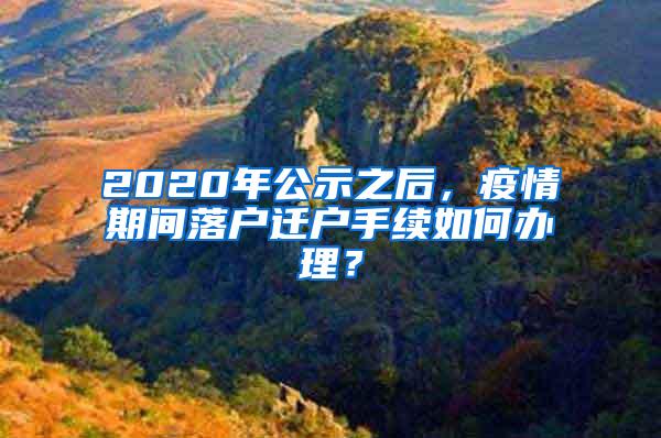 2020年公示之后，疫情期间落户迁户手续如何办理？