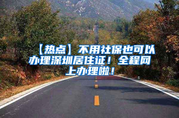 【热点】不用社保也可以办理深圳居住证！全程网上办理啦！