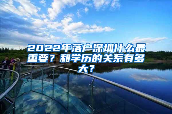 2022年落户深圳什么最重要？和学历的关系有多大？