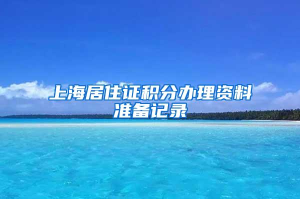 上海居住证积分办理资料准备记录