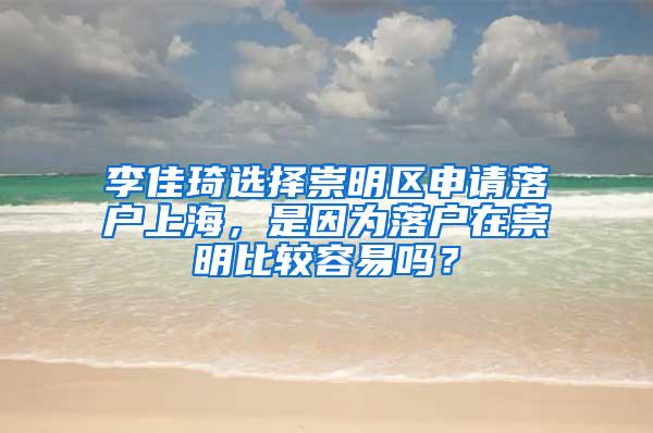 李佳琦选择崇明区申请落户上海，是因为落户在崇明比较容易吗？