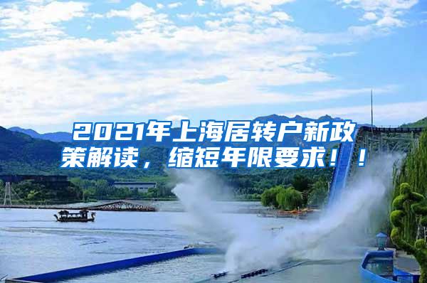 2021年上海居转户新政策解读，缩短年限要求！！