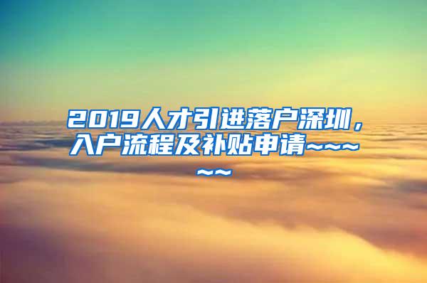 2019人才引进落户深圳，入户流程及补贴申请~~~~~