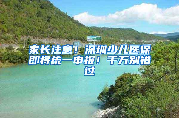 家长注意！深圳少儿医保即将统一申报！千万别错过
