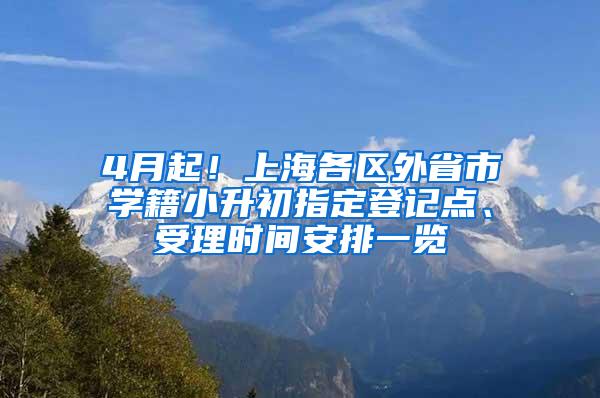 4月起！上海各区外省市学籍小升初指定登记点、受理时间安排一览