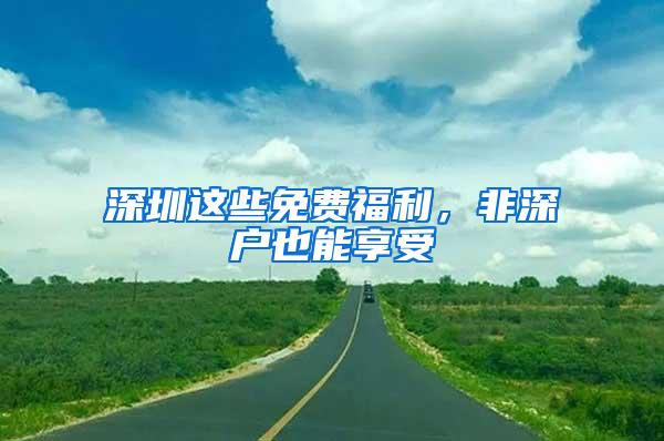 深圳这些免费福利，非深户也能享受