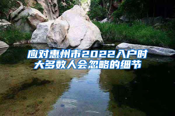 应对惠州市2022入户时大多数人会忽略的细节