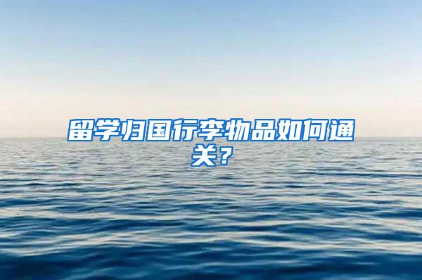 留学归国行李物品如何通关？