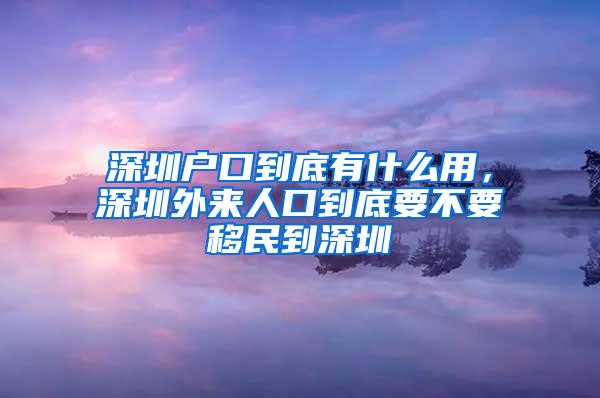 深圳户口到底有什么用，深圳外来人口到底要不要移民到深圳