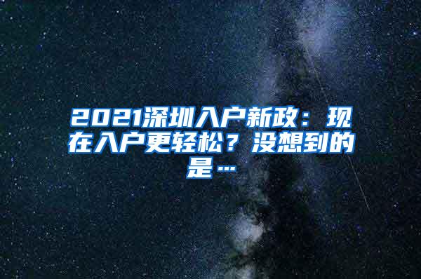 2021深圳入户新政：现在入户更轻松？没想到的是…