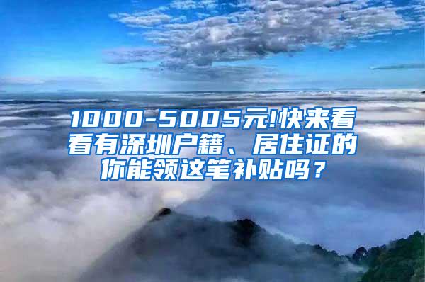 1000-5005元!快来看看有深圳户籍、居住证的你能领这笔补贴吗？