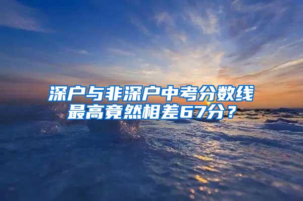 深户与非深户中考分数线最高竟然相差67分？
