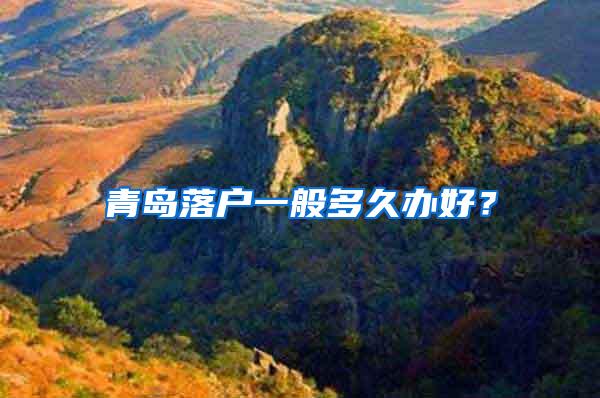 青岛落户一般多久办好？