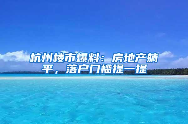 杭州楼市爆料：房地产躺平，落户门槛提一提