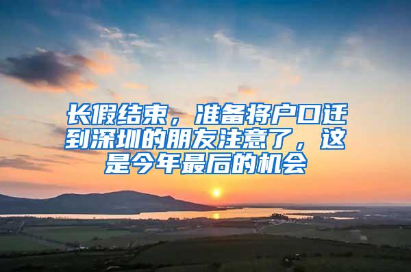 长假结束，准备将户口迁到深圳的朋友注意了，这是今年最后的机会