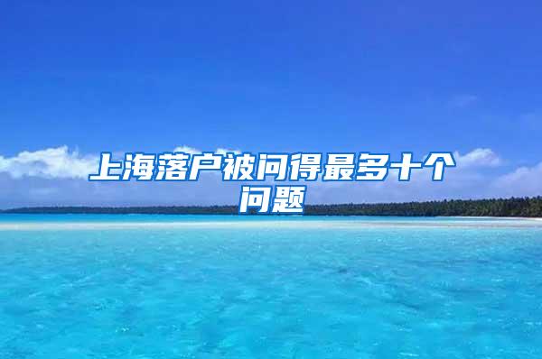上海落户被问得最多十个问题