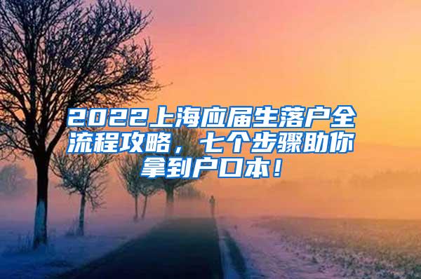 2022上海应届生落户全流程攻略，七个步骤助你拿到户口本！