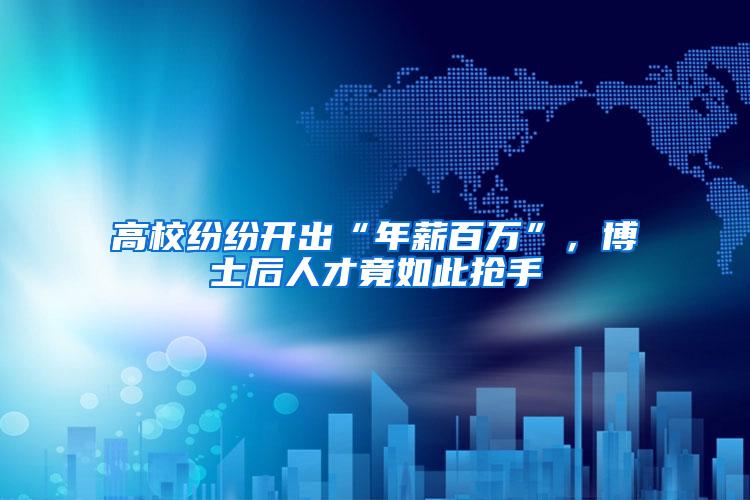 高校纷纷开出“年薪百万”，博士后人才竟如此抢手