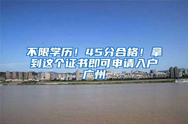 不限学历！45分合格！拿到这个证书即可申请入户广州