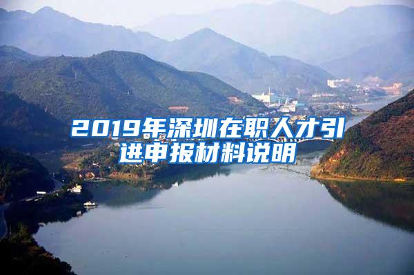 2019年深圳在职人才引进申报材料说明