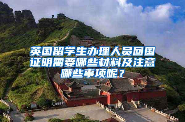 英国留学生办理人员回国证明需要哪些材料及注意哪些事项呢？