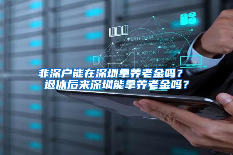 非深户能在深圳拿养老金吗？ 退休后来深圳能拿养老金吗？