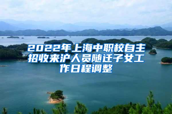 2022年上海中职校自主招收来沪人员随迁子女工作日程调整