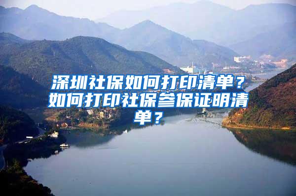 深圳社保如何打印清单？如何打印社保参保证明清单？