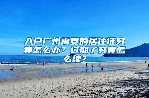 入户广州需要的居住证究竟怎么办？过期了究竟怎么续？