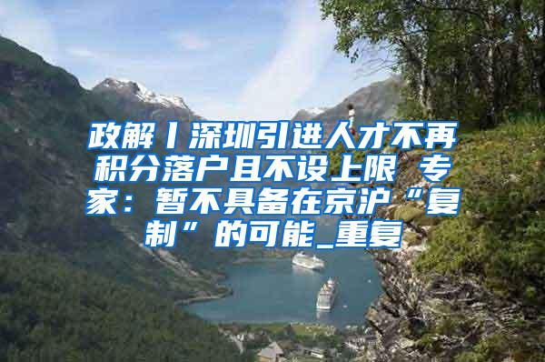 政解丨深圳引进人才不再积分落户且不设上限 专家：暂不具备在京沪“复制”的可能_重复