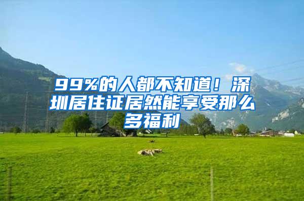 99%的人都不知道！深圳居住证居然能享受那么多福利