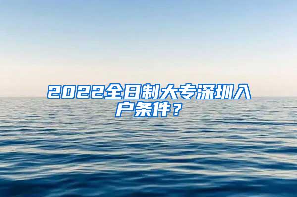 2022全日制大专深圳入户条件？