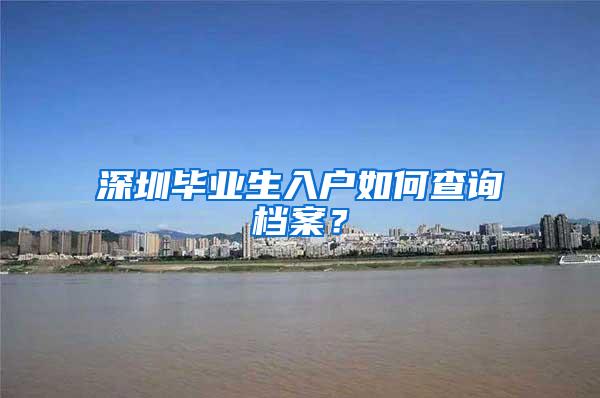 深圳毕业生入户如何查询档案？