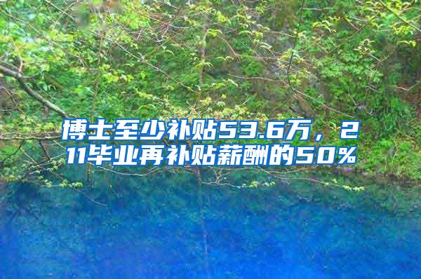 博士至少补贴53.6万，211毕业再补贴薪酬的50%