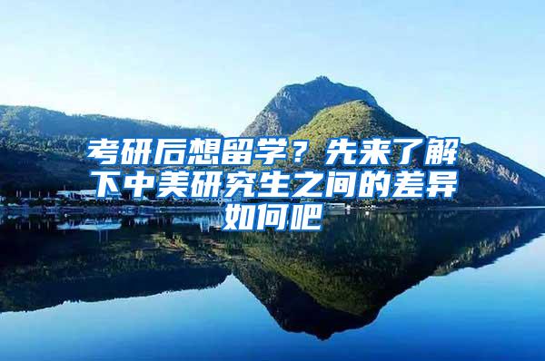 考研后想留学？先来了解下中美研究生之间的差异如何吧