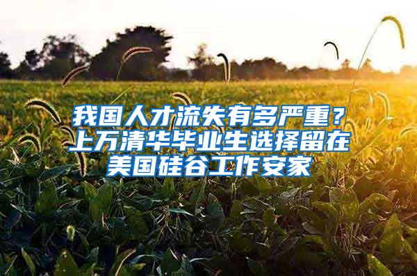 我国人才流失有多严重？上万清华毕业生选择留在美国硅谷工作安家