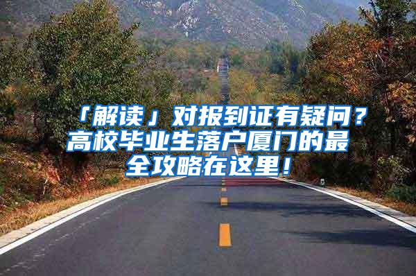 「解读」对报到证有疑问？高校毕业生落户厦门的最全攻略在这里！