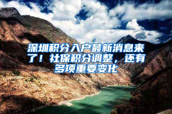 深圳积分入户最新消息来了！社保积分调整，还有多项重要变化