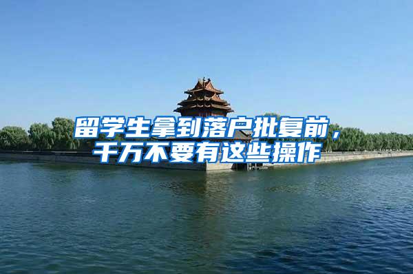 留学生拿到落户批复前，千万不要有这些操作