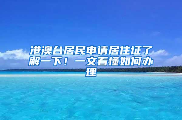 港澳台居民申请居住证了解一下！一文看懂如何办理