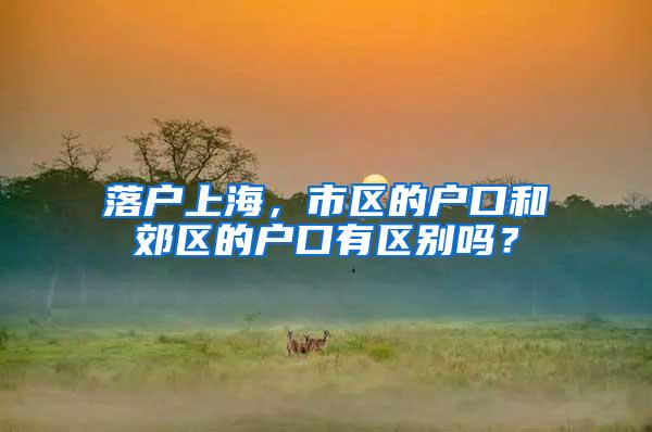 落户上海，市区的户口和郊区的户口有区别吗？