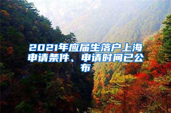 2021年应届生落户上海申请条件、申请时间已公布