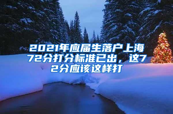 2021年应届生落户上海72分打分标准已出，这72分应该这样打