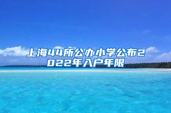 上海44所公办小学公布2022年入户年限