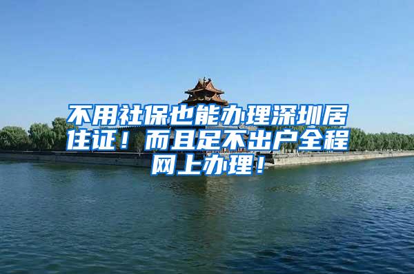 不用社保也能办理深圳居住证！而且足不出户全程网上办理！