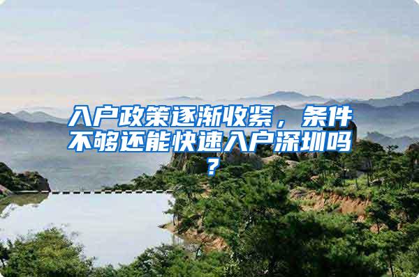 入户政策逐渐收紧，条件不够还能快速入户深圳吗？