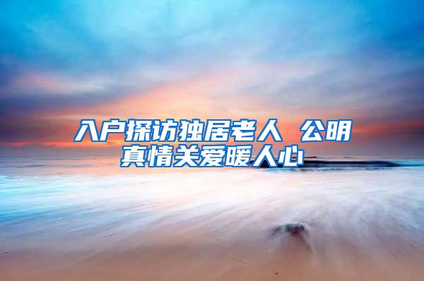 入户探访独居老人 公明真情关爱暖人心
